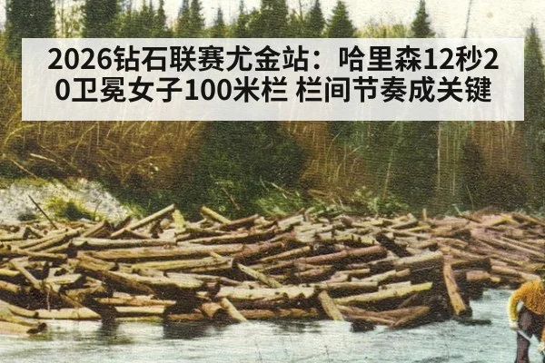 2026钻石联赛尤金站:哈里森12秒20卫冕女子100米栏 栏间节奏成关键