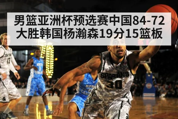 男篮亚洲杯预选赛中国84-72大胜韩国杨瀚森19分15篮板