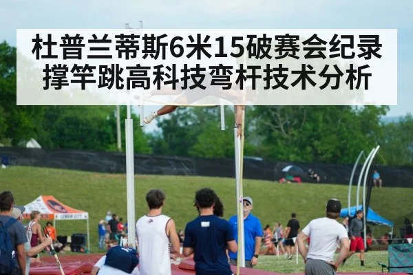 杜普兰蒂斯6米15破赛会纪录 撑竿跳高科技弯杆技术分析